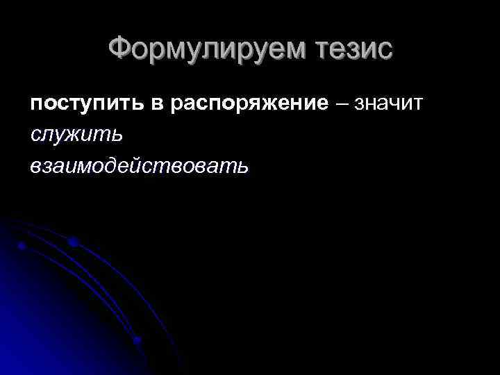 Формулируем тезис поступить в распоряжение – значит служить взаимодействовать 