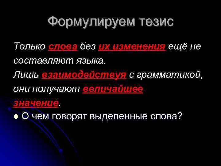 Формулируем тезис Только слова без их изменения ещё не составляют языка. Лишь взаимодействуя с