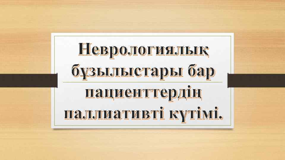 Неврологиялық бұзылыстары бар пациенттердің паллиативті күтімі. 