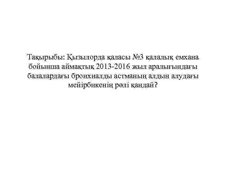 Тақырыбы: Қызылорда қаласы № 3 қалалық емхана бойынша аймақтық 2013 -2016 жыл аралығындағы балалардағы