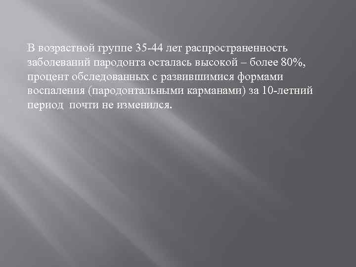 В возрастной группе 35 -44 лет распространенность заболеваний пародонта осталась высокой – более 80%,