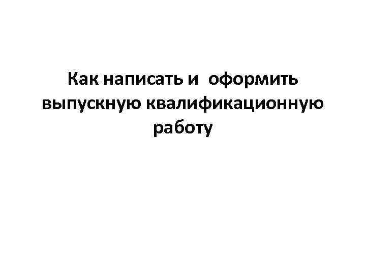 Как написать и оформить выпускную квалификационную работу 