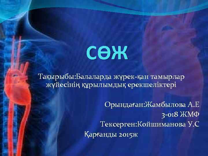 СӨЖ Тақырыбы: Балаларда жүрек-қан тамырлар жүйесінің құрылымдық ерекшеліктері Орындаған: Жамбылова А. Е 3 -018