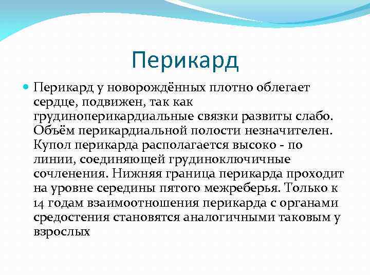 Перикард у новорождённых плотно облегает сердце, подвижен, так как грудиноперикардиальные связки развиты слабо. Объём
