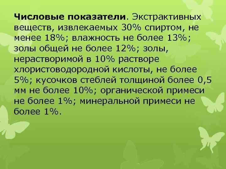 Числовые показатели. Экстрактивных веществ, извлекаемых 30% спиртом, не менее 18%; влажность не более 13%;