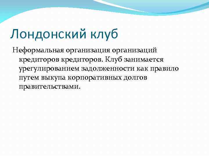 Лондонский клуб Неформальная организаций кредиторов. Клуб занимается урегулированием задолженности как правило путем выкупа корпоративных