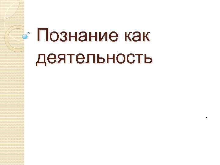 Познание как деятельность. 