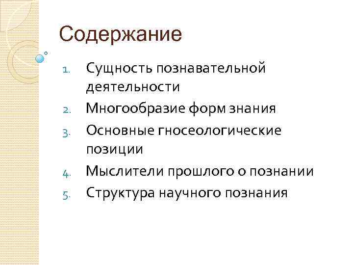 Содержание 1. 2. 3. 4. 5. Сущность познавательной деятельности Многообразие форм знания Основные гносеологические