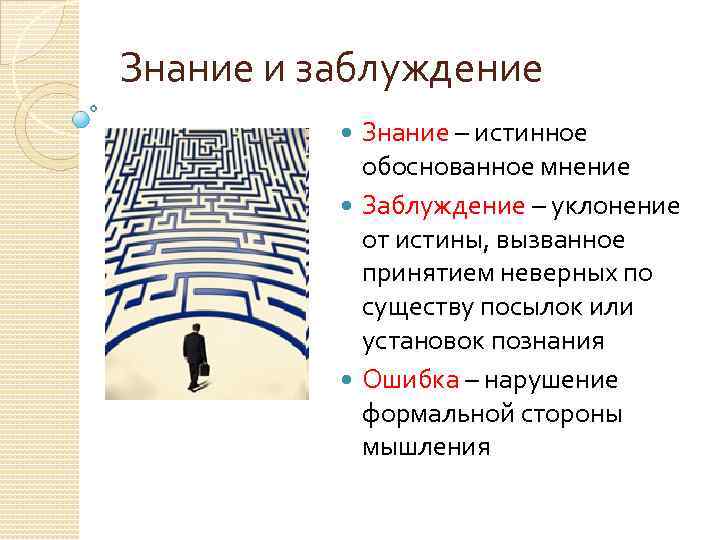 Знание и заблуждение Знание – истинное обоснованное мнение Заблуждение – уклонение от истины, вызванное