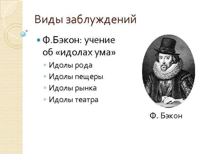 Виды заблуждений Ф. Бэкон: учение об «идолах ума» ◦ Идолы рода ◦ Идолы пещеры