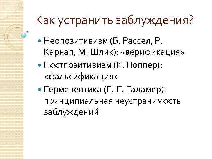 Как устранить заблуждения? Неопозитивизм (Б. Рассел, Р. Карнап, М. Шлик): «верификация» Постпозитивизм (К. Поппер):