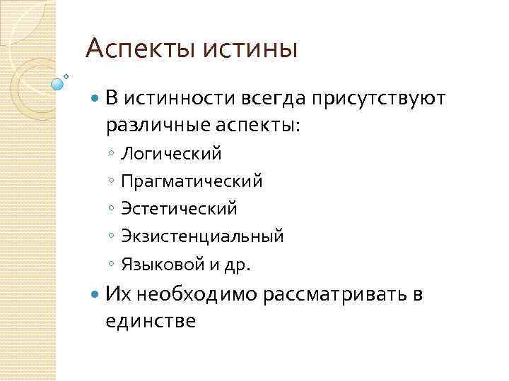 Аспекты истины В истинности всегда присутствуют различные аспекты: ◦ Логический ◦ Прагматический ◦ Эстетический