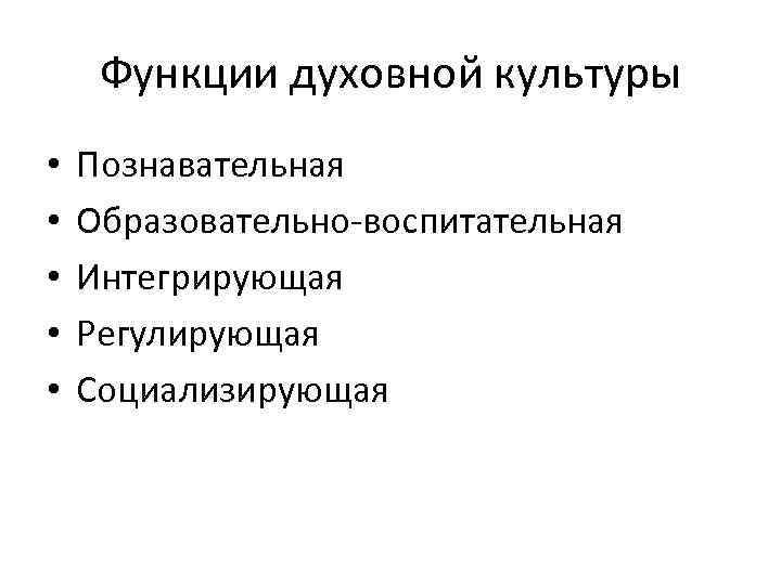 Функции духовной культуры • • • Познавательная Образовательно-воспитательная Интегрирующая Регулирующая Социализирующая 