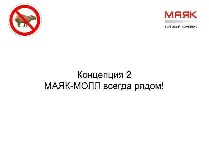 Концепция 2 МАЯК-МОЛЛ всегда рядом! 