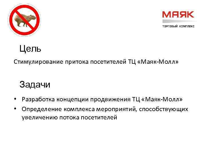 Цель Стимулирование притока посетителей ТЦ «Маяк-Молл» Задачи • Разработка концепции продвижения ТЦ «Маяк-Молл» •