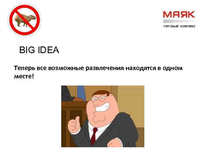 BIG IDEA Теперь все возможные развлечения находятся в одном месте! 