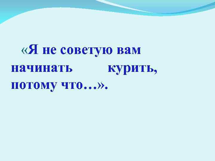  «Я не советую вам начинать курить, потому что…» . 