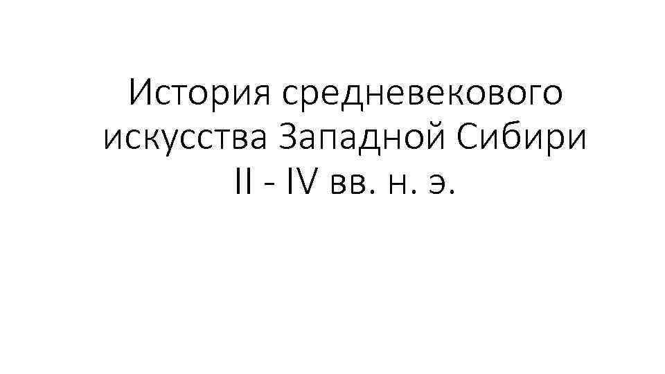 История средневекового искусства Западной Сибири II - IV вв. н. э. 