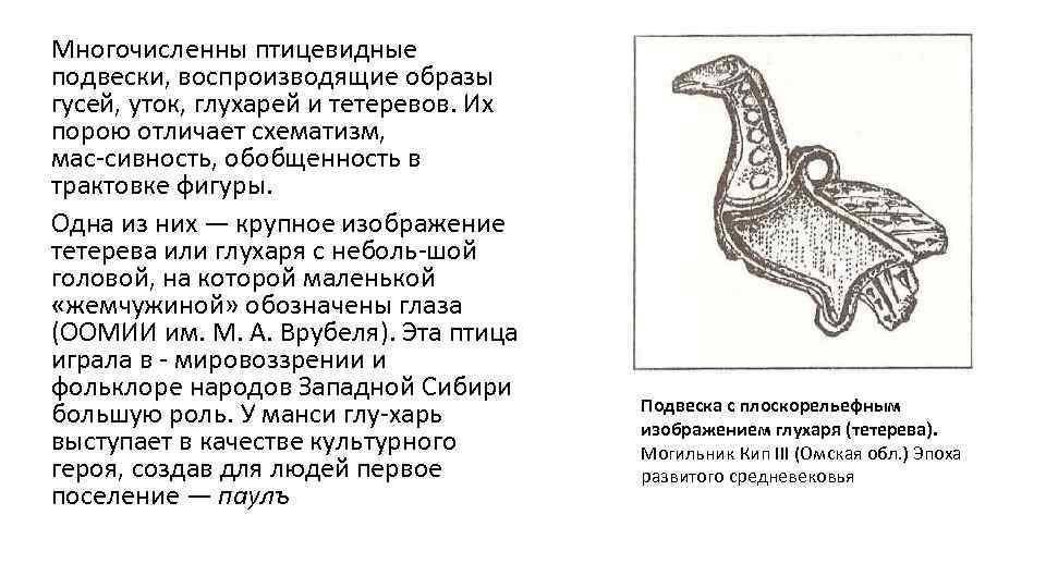 Многочисленны птицевидные подвески, воспроизводящие образы гусей, уток, глухарей и тетеревов. Их порою отличает схематизм,