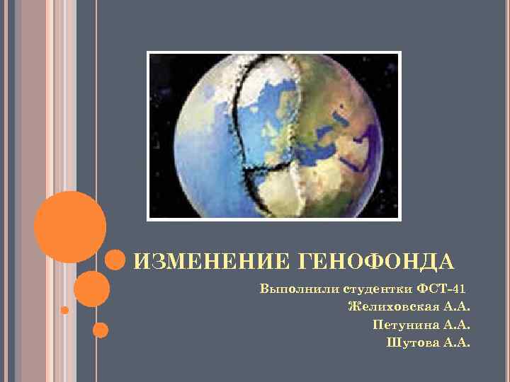 ИЗМЕНЕНИЕ ГЕНОФОНДА Выполнили студентки ФСТ-41 Желиховская А. А. Петунина А. А. Шутова А. А.