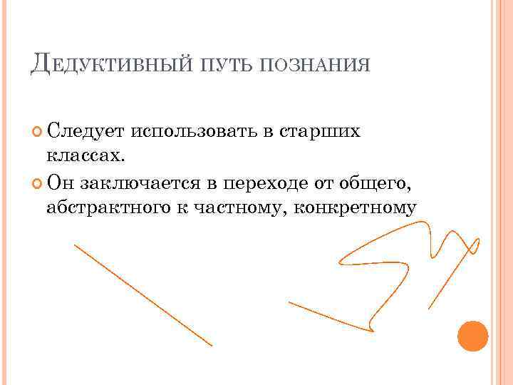 ДЕДУКТИВНЫЙ ПУТЬ ПОЗНАНИЯ Следует использовать в старших классах. Он заключается в переходе от общего,