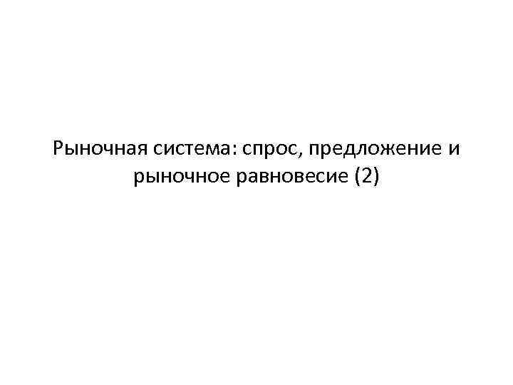 Рыночная система: спрос, предложение и рыночное равновесие (2) 