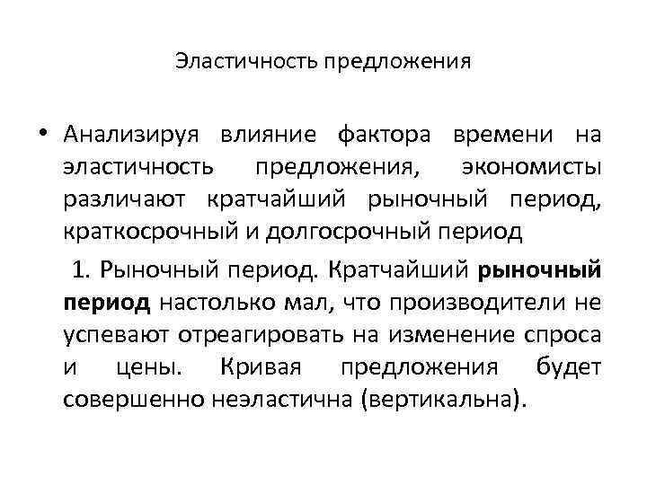 Эластичность предложения • Анализируя влияние фактора времени на эластичность предложения, экономисты различают кратчайший рыночный