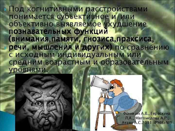 Под когнитивными расстройствами понимается субъективное и/или объективно выявляемое ухудшение познавательных функций (внимания, памяти, гнозиса,