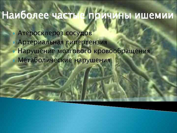 Наиболее частые причины ишемии Атеросклероз сосудов Артериальная гипертензия Нарушение мозгового кровообращения Метаболические нарушения 