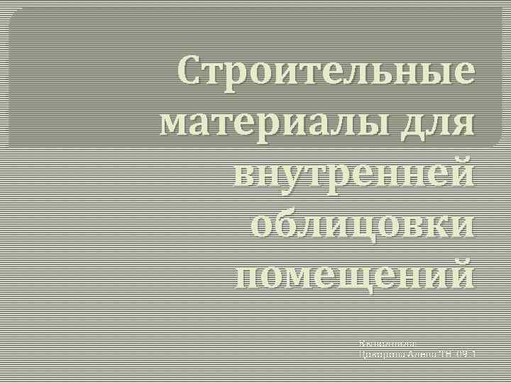 Строительные материалы для внутренней облицовки помещений Выполнила: Цокорова Алена ТН-09 -1 