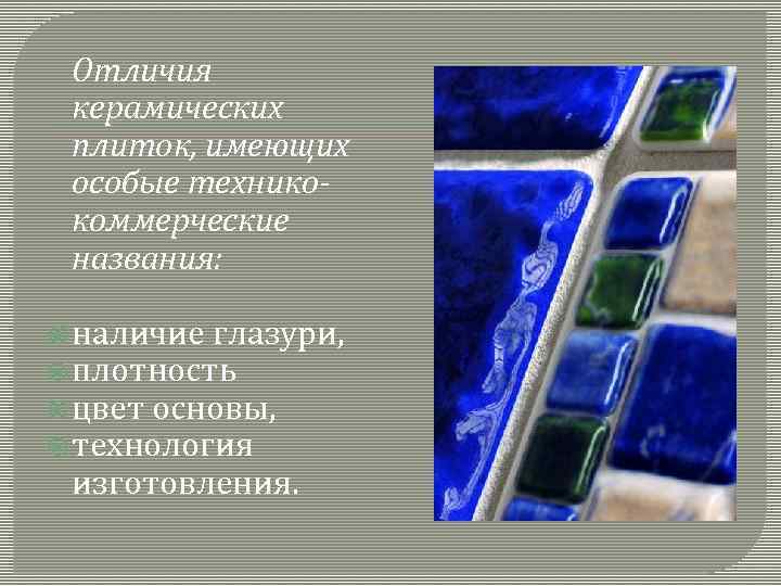 Отличия керамических плиток, имеющих особые техникокоммерческие названия: наличие глазури, плотность цвет основы, технология изготовления.