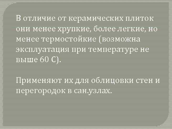 В отличие от керамических плиток они менее хрупкие, более легкие, но менее термостойкие (возможна