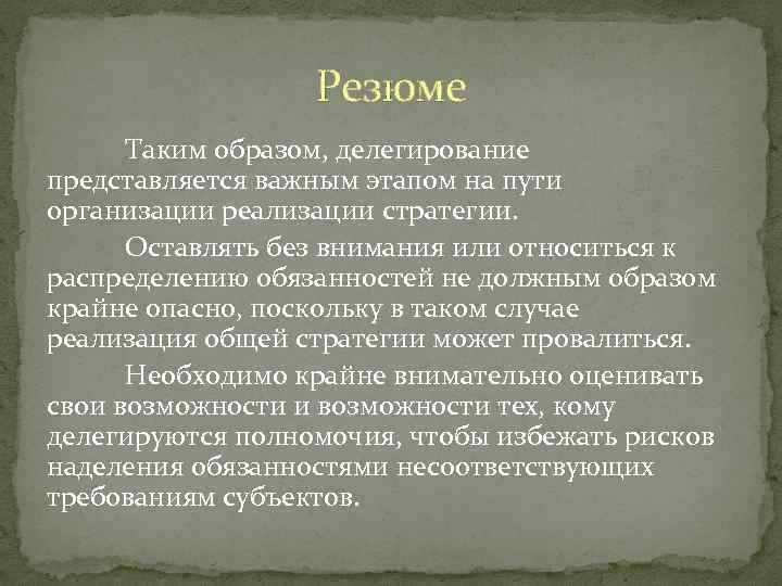 Резюме Таким образом, делегирование представляется важным этапом на пути организации реализации стратегии. Оставлять без