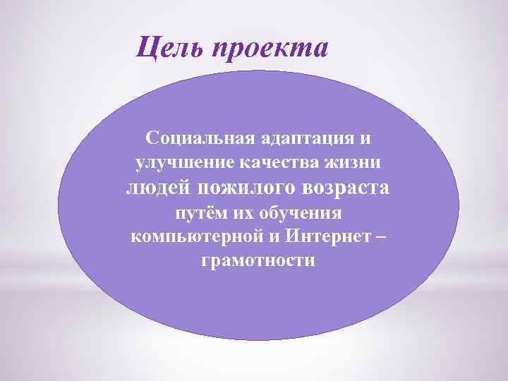 Цель проекта Социальная адаптация и улучшение качества жизни людей пожилого возраста путём их обучения