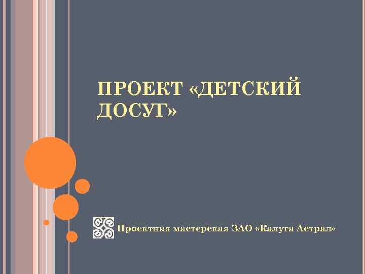 ПРОЕКТ «ДЕТСКИЙ ДОСУГ» Проектная мастерская ЗАО «Калуга Астрал» 