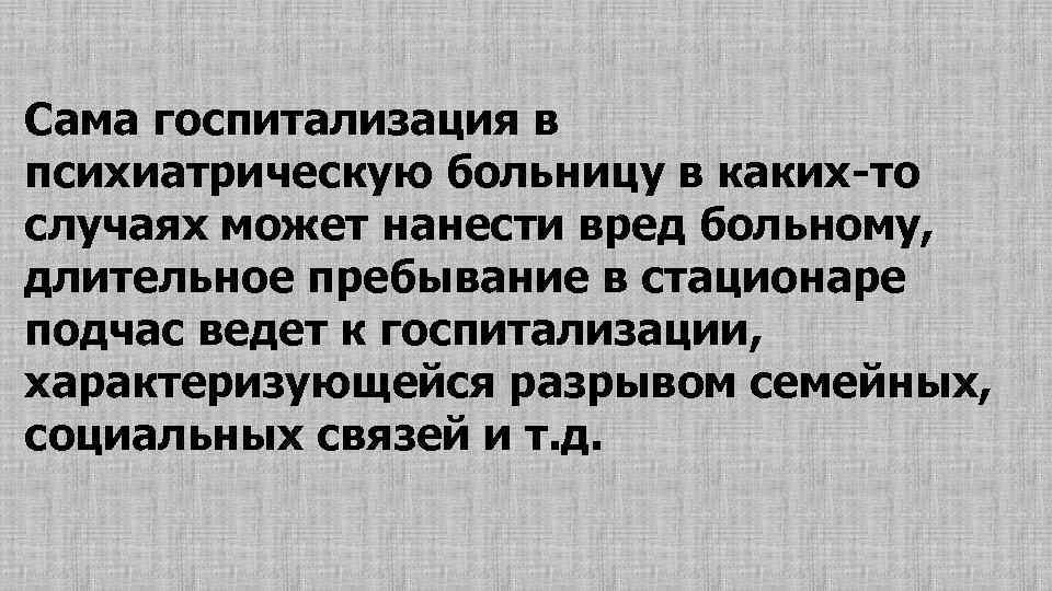 Сама госпитализация в психиатрическую больницу в каких-то случаях может нанести вред больному, длительное пребывание