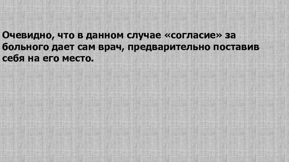 Очевидно, что в данном случае «согласие» за больного дает сам врач, предварительно поставив себя