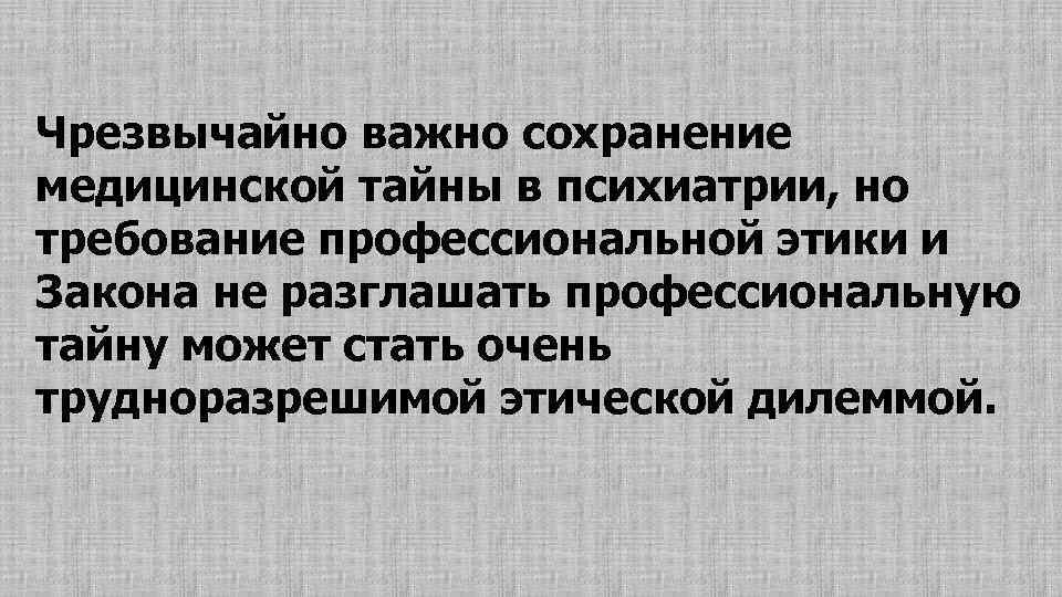 Чрезвычайно важно сохранение медицинской тайны в психиатрии, но требование профессиональной этики и Закона не