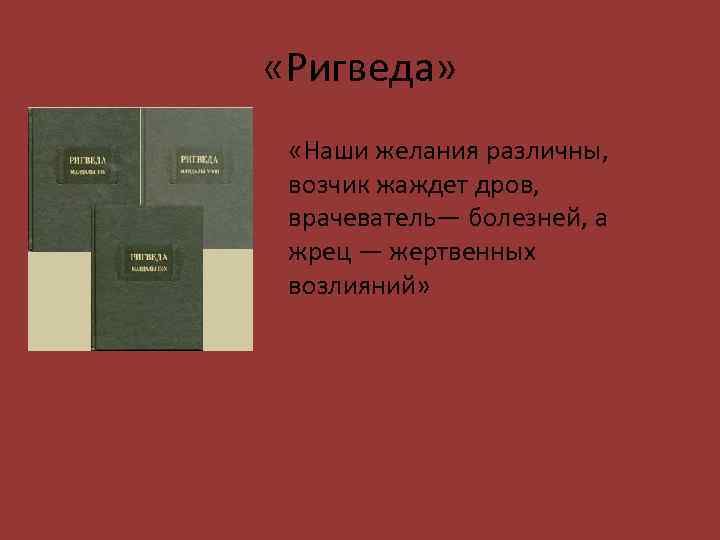  «Ригведа» «Наши желания различны, возчик жаждет дров, врачеватель— болезней, а жрец — жертвенных