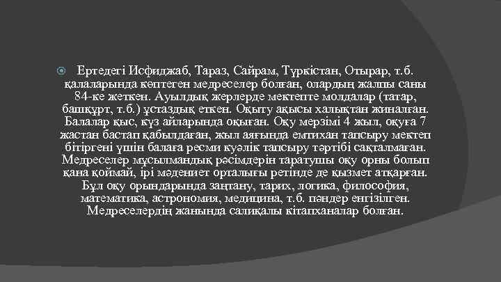 Ертедегі Исфиджаб, Тараз, Сайрам, Түркістан, Отырар, т. б. қалаларында көптеген медреселер болған, олардың жалпы