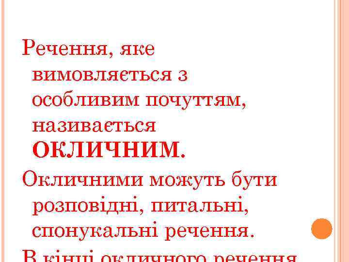 Речення, яке вимовляється з особливим почуттям, називається ОКЛИЧНИМ. Окличними можуть бути розповідні, питальні, спонукальні