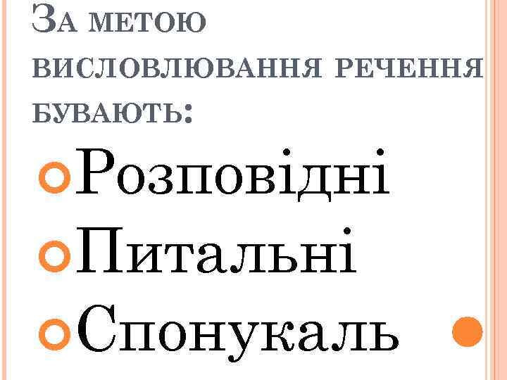 ЗА МЕТОЮ ВИСЛОВЛЮВАННЯ РЕЧЕННЯ БУВАЮТЬ: Розповідні Питальні Спонукаль 