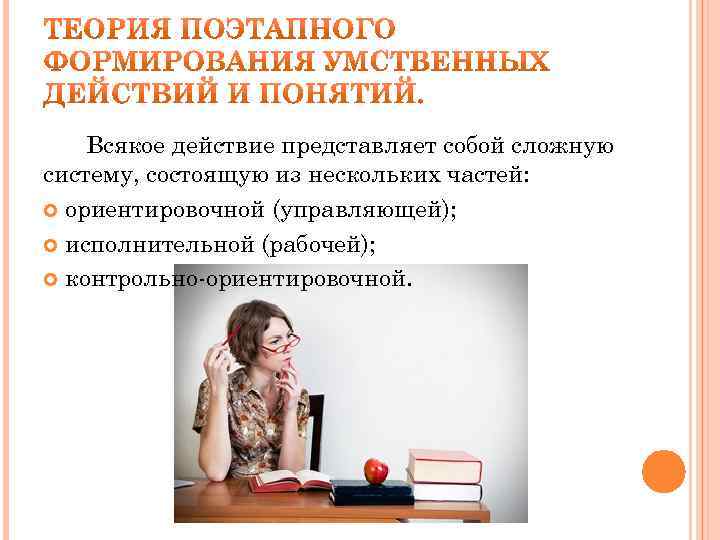 Всякое действие представляет собой сложную систему, состоящую из нескольких частей: ориентировочной (управляющей); исполнительной (рабочей);
