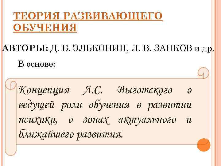 ТЕОРИЯ РАЗВИВАЮЩЕГО ОБУЧЕНИЯ АВТОРЫ: Д. Б. ЭЛЬКОНИН, Л. В. ЗАНКОВ и др. В основе: