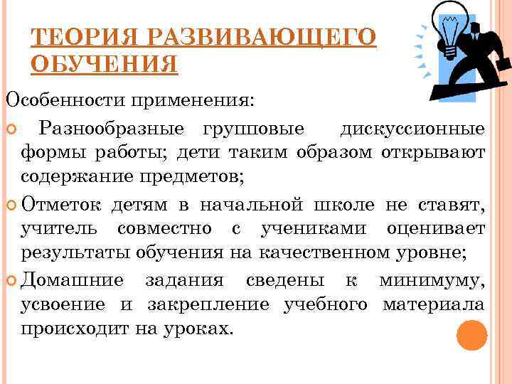 ТЕОРИЯ РАЗВИВАЮЩЕГО ОБУЧЕНИЯ Особенности применения: Разнообразные групповые дискуссионные формы работы; дети таким образом открывают