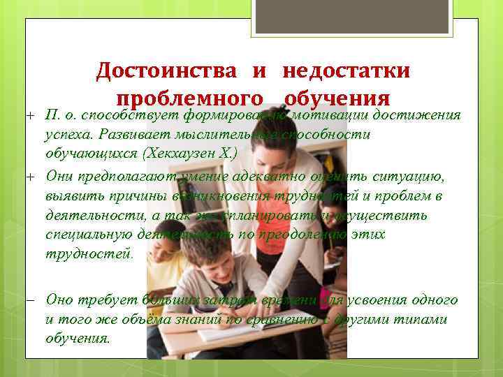 Достоинства и недостатки проблемного обучения + П. о. способствует формированию мотивации достижения успеха. Развивает