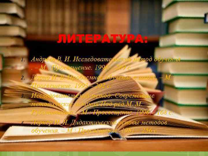 ЛИТЕРАТУРА: 1. 2. 3. 4. Андреев В. И. Исследовательский метод обучения. – М. :