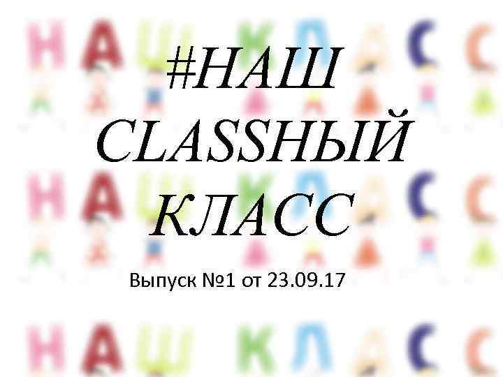 #НАШ CLASSНЫЙ КЛАСС Выпуск № 1 от 23. 09. 17 