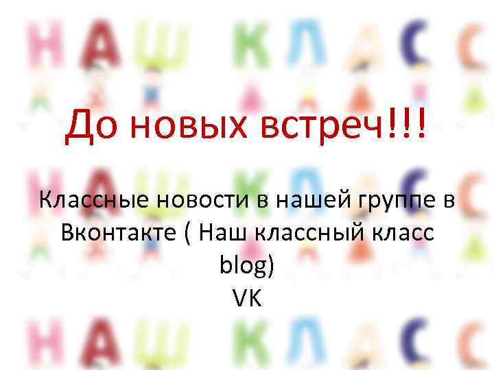 До новых встреч!!! Классные новости в нашей группе в Вконтакте ( Наш классный класс