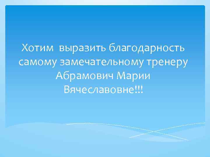 Хотим выразить благодарность самому замечательному тренеру Абрамович Марии Вячеславовне!!! 